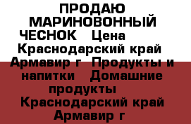 ПРОДАЮ МАРИНОВОННЫЙ ЧЕСНОК › Цена ­ 500 - Краснодарский край, Армавир г. Продукты и напитки » Домашние продукты   . Краснодарский край,Армавир г.